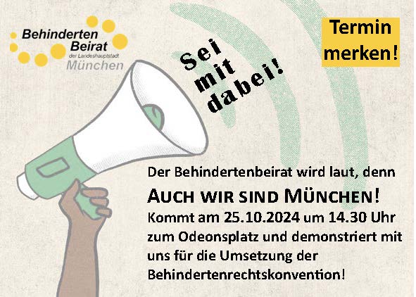 Plakat mit Megaphon ist zu sehen. Das Megaphon schreit: Sei mit dabei! Der Behindertenbeirat wird laut, denn AUCH WIR SIND MÜNCHEN! Kommt am 25.10.2024 um 14.30 Uhr zum Stachus und demonstriert mit uns für die Umsetzung der Behindertenrechtskonvention! 